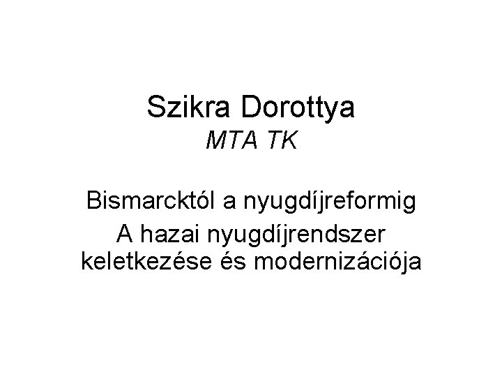 Szikra Dorottya MTA TK Bismarcktól a nyugdíjreformig A hazai nyugdíjrendszer keletkezése és modernizációja 