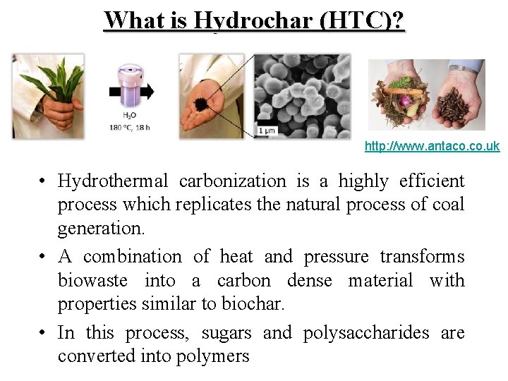 What is Hydrochar (HTC)? http: //www. antaco. uk • Hydrothermal carbonization is a highly