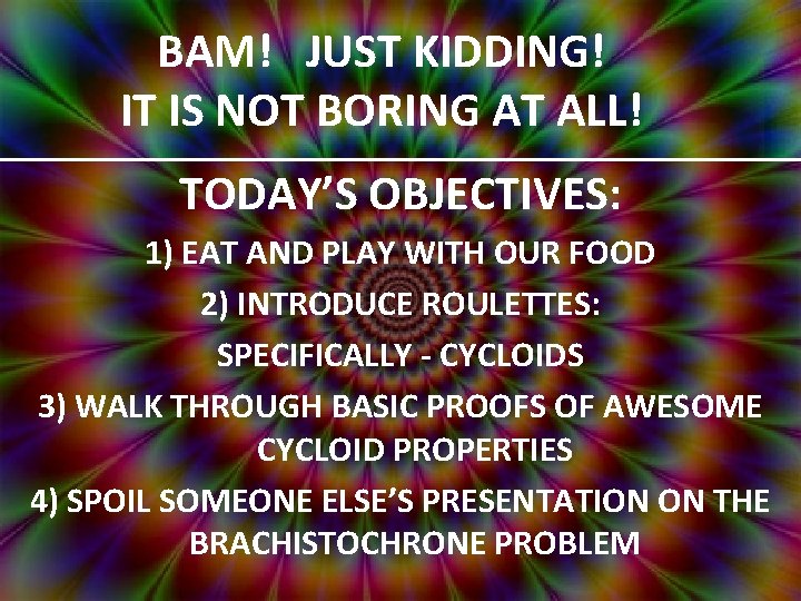 BAM! JUST KIDDING! IT IS NOT BORING AT ALL! TODAY’S OBJECTIVES: 1) EAT AND