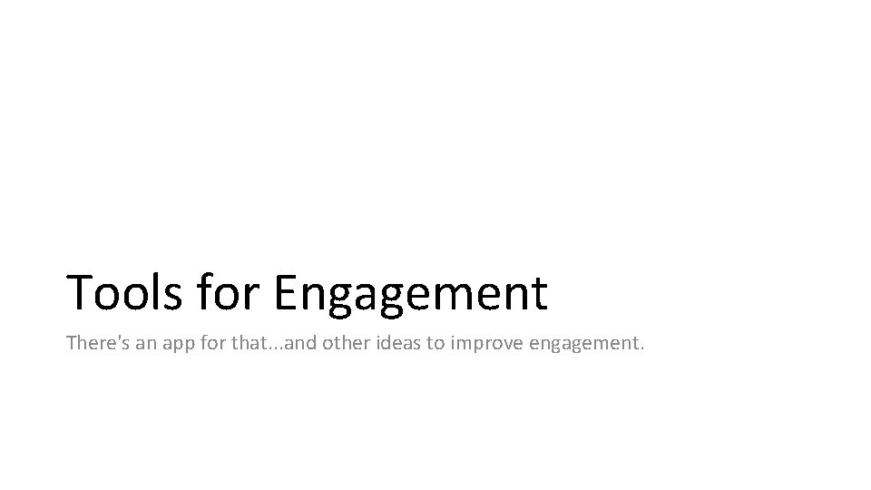 Tools for Engagement There's an app for that. . . and other ideas to