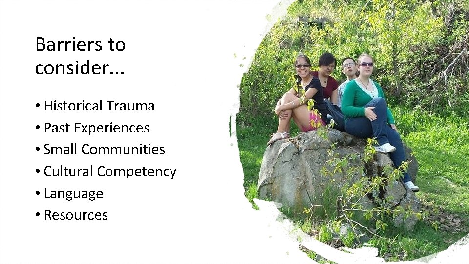 Barriers to consider. . . • Historical Trauma • Past Experiences • Small Communities