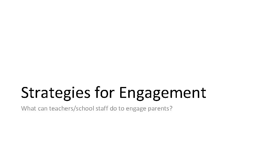 Strategies for Engagement What can teachers/school staff do to engage parents? 