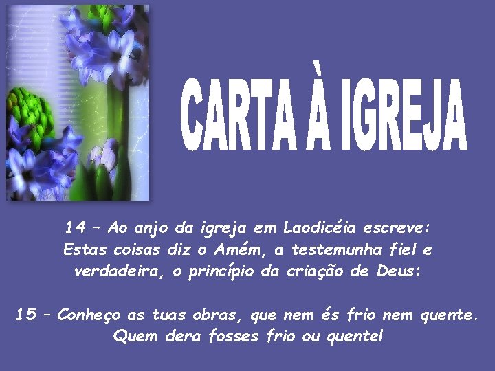 14 – Ao anjo da igreja em Laodicéia escreve: Estas coisas diz o Amém,