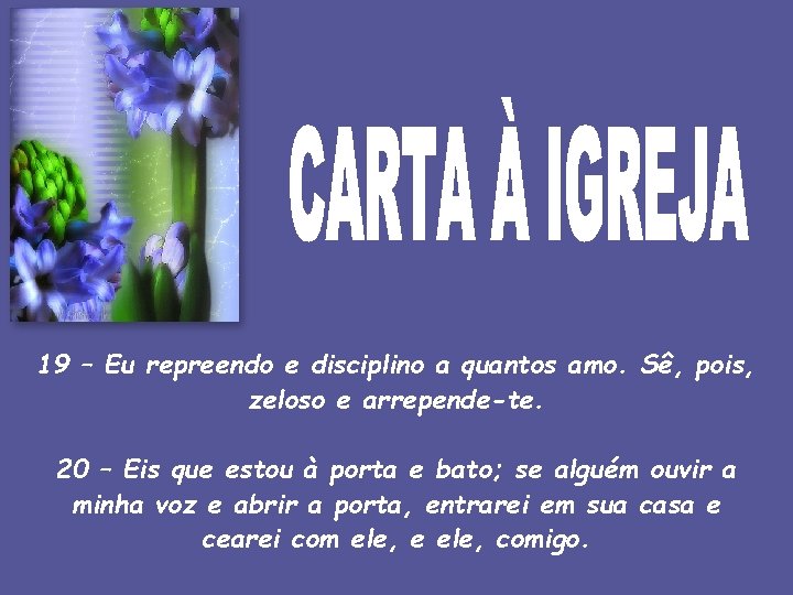 19 – Eu repreendo e disciplino a quantos amo. Sê, pois, zeloso e arrepende-te.