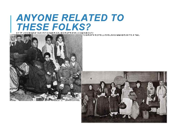 ANYONE RELATED TO THESE FOLKS? HTTP: //HOWMANYDAYSTOAMERICA. WORDPRESS. COM/ABOUT/ HTTP: //WWW. GJENVICK. COM/IMMIGRATION/1904 -PHOTOGRAPHSOFELLISISLANDIMMIGRANTS. ANYONE RELATED TO THESE FOLKS? HTTP: //HOWMANYDAYSTOAMERICA. WORDPRESS. COM/ABOUT/ HTTP: //WWW. GJENVICK. COM/IMMIGRATION/1904 -PHOTOGRAPHSOFELLISISLANDIMMIGRANTS.