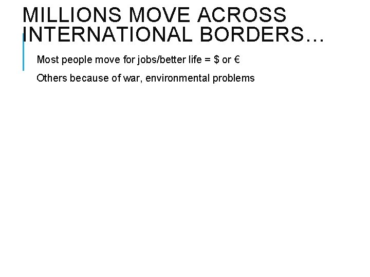 MILLIONS MOVE ACROSS INTERNATIONAL BORDERS… Most people move for jobs/better life = $ or MILLIONS MOVE ACROSS INTERNATIONAL BORDERS… Most people move for jobs/better life = $ or