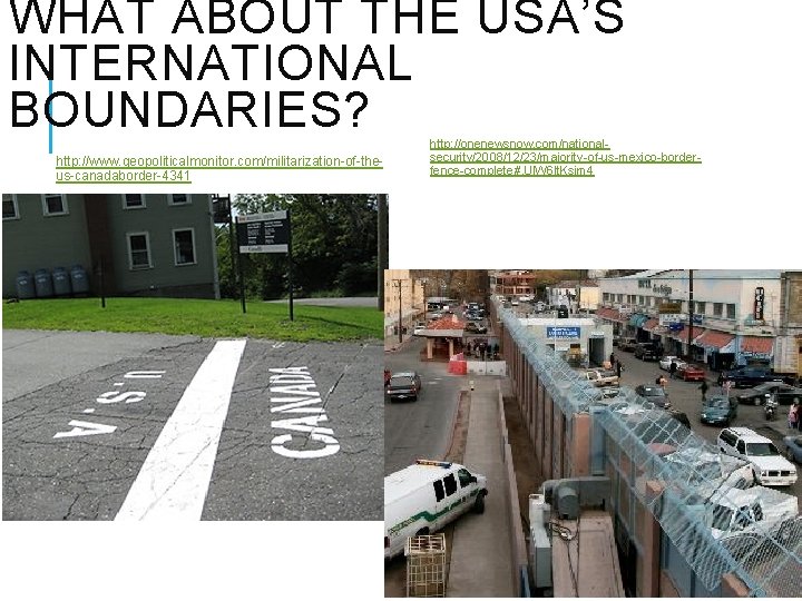 WHAT ABOUT THE USA’S INTERNATIONAL BOUNDARIES? http: //www. geopoliticalmonitor. com/militarization-of-theus-canadaborder-4341 http: //onenewsnow. com/nationalsecurity/2008/12/23/majority-of-us-mexico-borderfence-complete#. Ul. WHAT ABOUT THE USA’S INTERNATIONAL BOUNDARIES? http: //www. geopoliticalmonitor. com/militarization-of-theus-canadaborder-4341 http: //onenewsnow. com/nationalsecurity/2008/12/23/majority-of-us-mexico-borderfence-complete#. Ul.