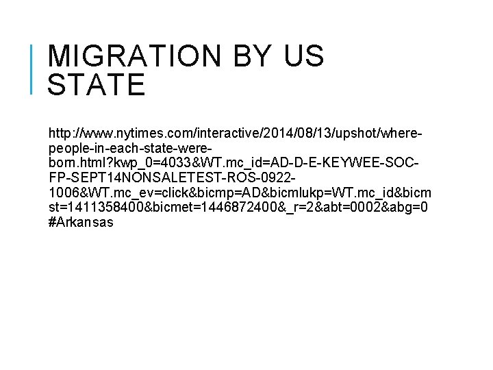 MIGRATION BY US STATE http: //www. nytimes. com/interactive/2014/08/13/upshot/wherepeople-in-each-state-wereborn. html? kwp_0=4033&WT. mc_id=AD-D-E-KEYWEE-SOCFP-SEPT 14 NONSALETEST-ROS-09221006&WT. mc_ev=click&bicmp=AD&bicmlukp=WT. MIGRATION BY US STATE http: //www. nytimes. com/interactive/2014/08/13/upshot/wherepeople-in-each-state-wereborn. html? kwp_0=4033&WT. mc_id=AD-D-E-KEYWEE-SOCFP-SEPT 14 NONSALETEST-ROS-09221006&WT. mc_ev=click&bicmp=AD&bicmlukp=WT.