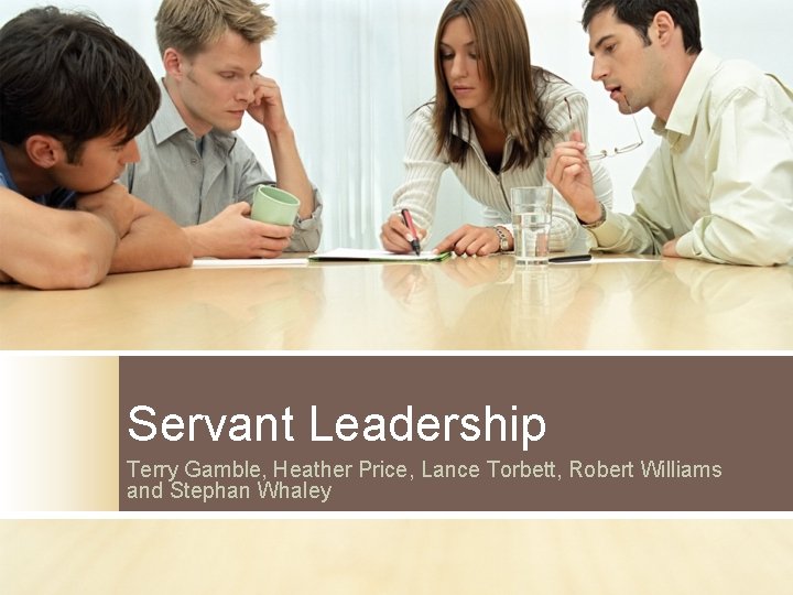 Servant Leadership Terry Gamble, Heather Price, Lance Torbett, Robert Williams and Stephan Whaley 