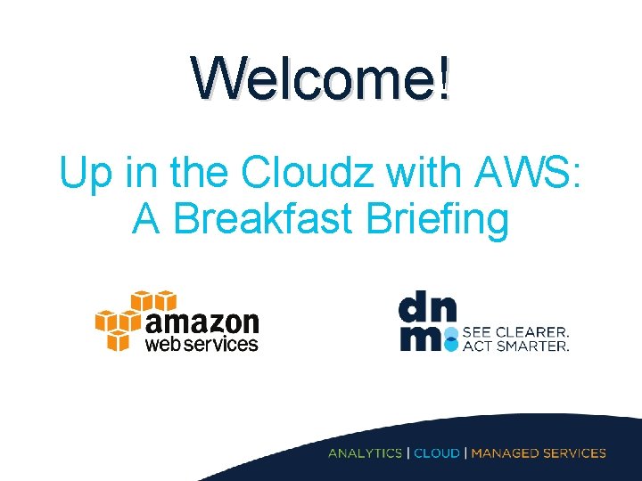 Welcome! Up in the Cloudz with AWS: A Breakfast Briefing 