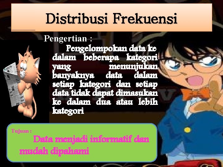 Distribusi Frekuensi Pengertian : Pengelompokan data ke dalam beberapa kategori yang menunjukan banyaknya data Distribusi Frekuensi Pengertian : Pengelompokan data ke dalam beberapa kategori yang menunjukan banyaknya data