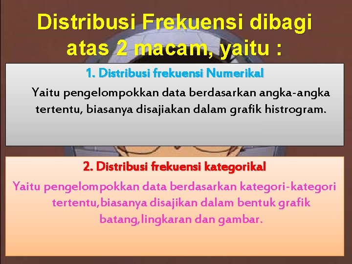 Distribusi Frekuensi dibagi atas 2 macam, yaitu : 1. Distribusi frekuensi Numerikal Yaitu pengelompokkan Distribusi Frekuensi dibagi atas 2 macam, yaitu : 1. Distribusi frekuensi Numerikal Yaitu pengelompokkan