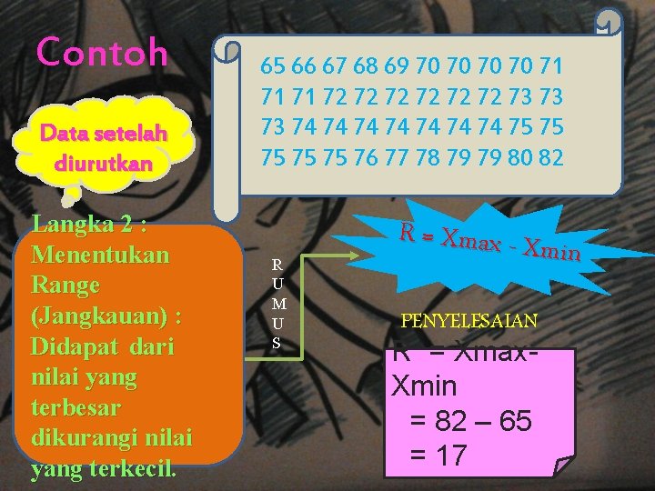 Contoh Data setelah diurutkan Langka 2 : Menentukan Range (Jangkauan) : Didapat dari nilai Contoh Data setelah diurutkan Langka 2 : Menentukan Range (Jangkauan) : Didapat dari nilai