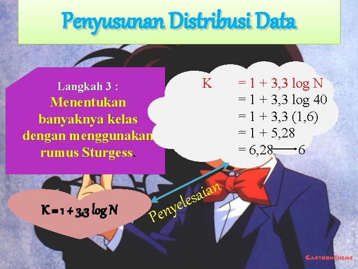 Penyusunan Distribusi Data K Langkah 3 : Menentukan banyaknya kelas dengan menggunakan rumus Sturgess. Penyusunan Distribusi Data K Langkah 3 : Menentukan banyaknya kelas dengan menggunakan rumus Sturgess.