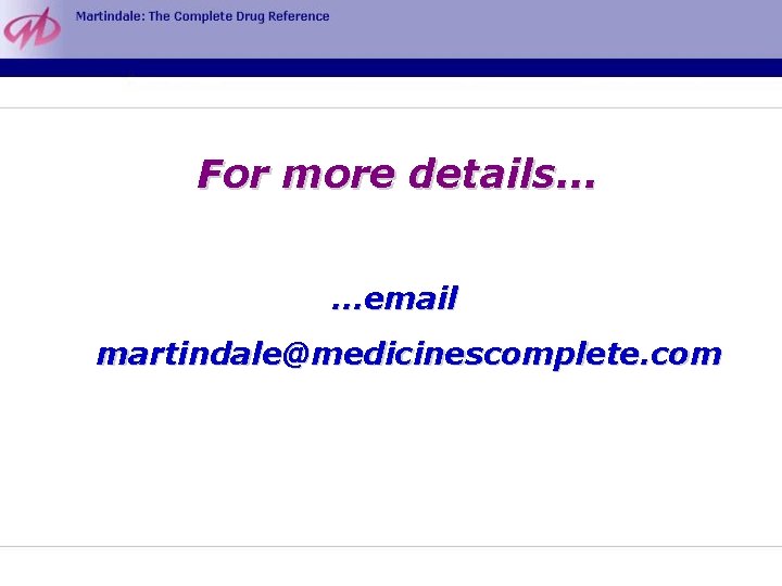 For more details. . . …email martindale@medicinescomplete. com 
