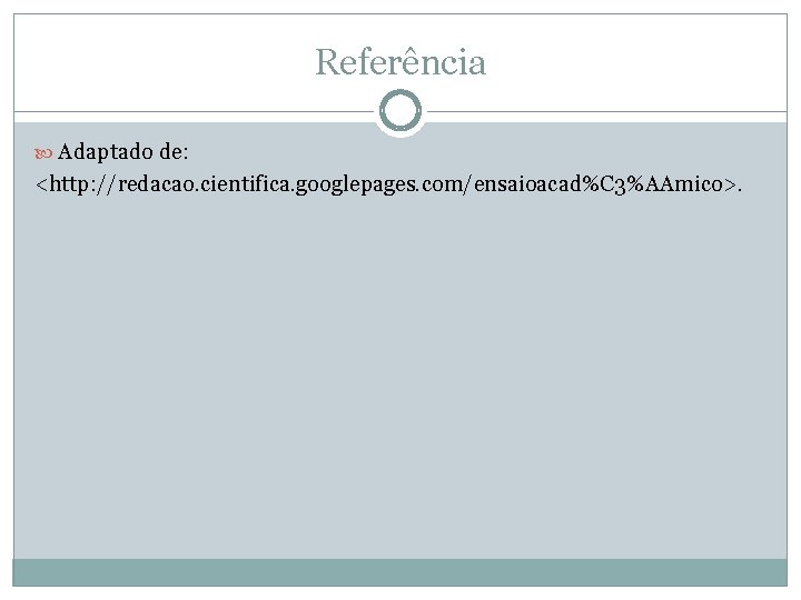 Referência Adaptado de: <http: //redacao. cientifica. googlepages. com/ensaioacad%C 3%AAmico>. 