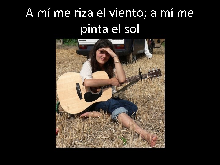A mí me riza el viento; a mí me pinta el sol 