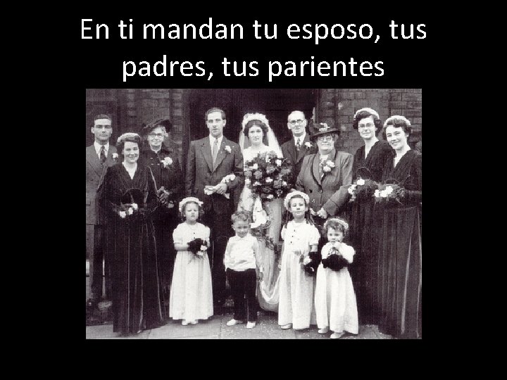 En ti mandan tu esposo, tus padres, tus parientes 