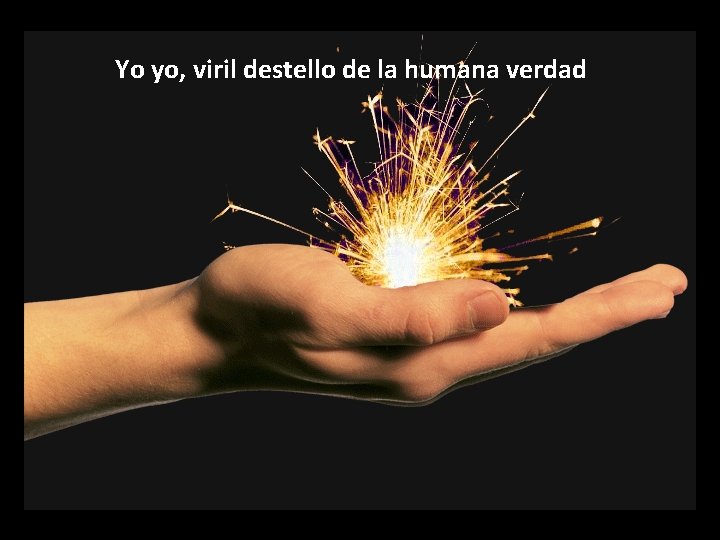 Yo yo, viril destello de la humana verdad http: //www. collectivespark. com/images/about_sparks. gif 