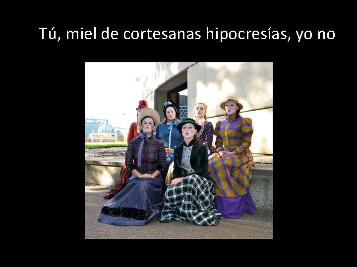 Tú, miel de cortesanas hipocresías, yo no 