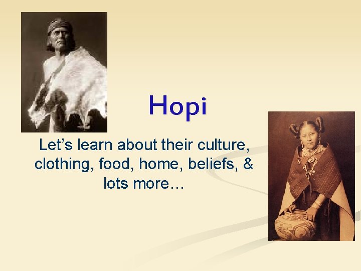 Hopi Let’s learn about their culture, clothing, food, home, beliefs, & lots more… 