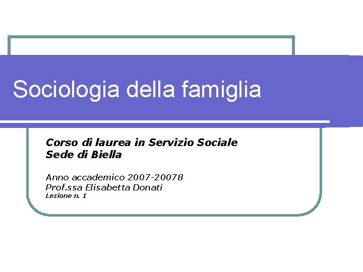 Sociologia della famiglia Corso di laurea in Servizio Sociale Sede di Biella Anno accademico
