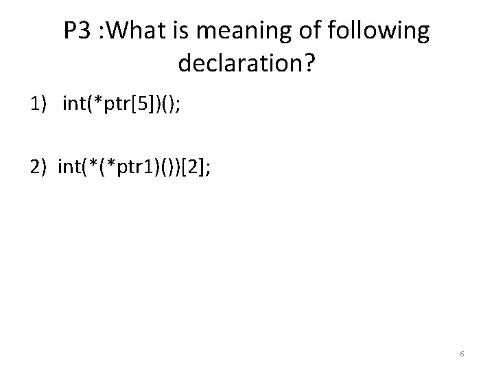 P 3 : What is meaning of following declaration? 1) int(*ptr[5])(); 2) int(*(*ptr 1)())[2];