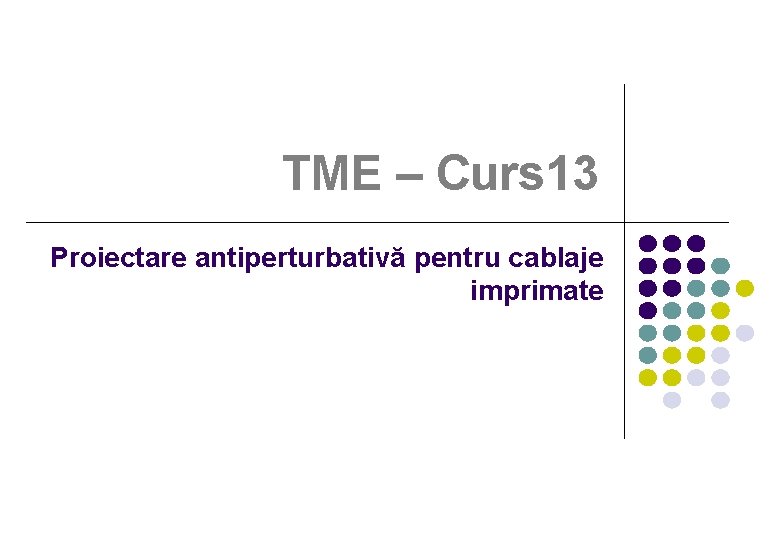 TME – Curs 13 Proiectare antiperturbativă pentru cablaje imprimate 