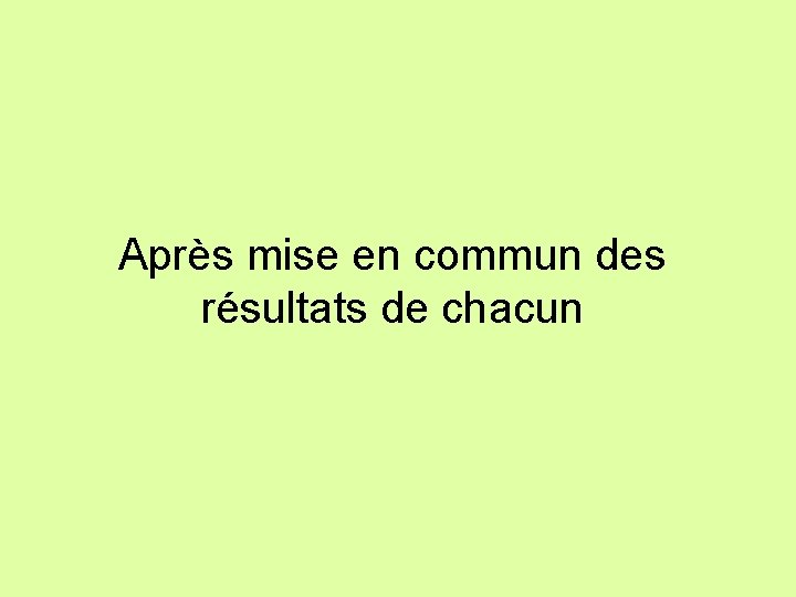 Après mise en commun des résultats de chacun 