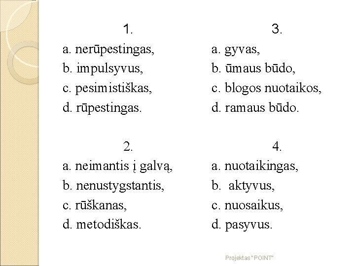 1. a. nerūpestingas, b. impulsyvus, c. pesimistiškas, d. rūpestingas. 3. a. gyvas, b. ūmaus