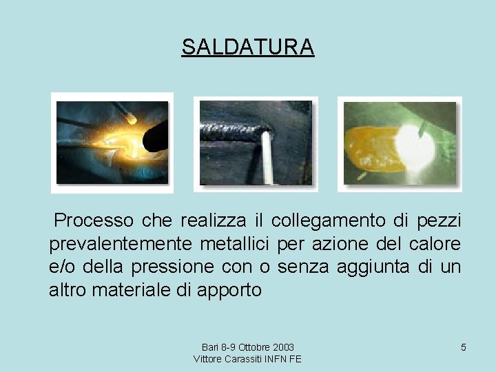 SALDATURA Processo che realizza il collegamento di pezzi prevalentemente metallici per azione del calore