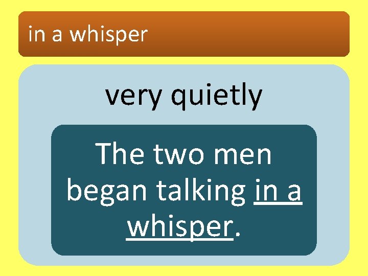 in a whisper very quietly The two men began talking in a whisper. 