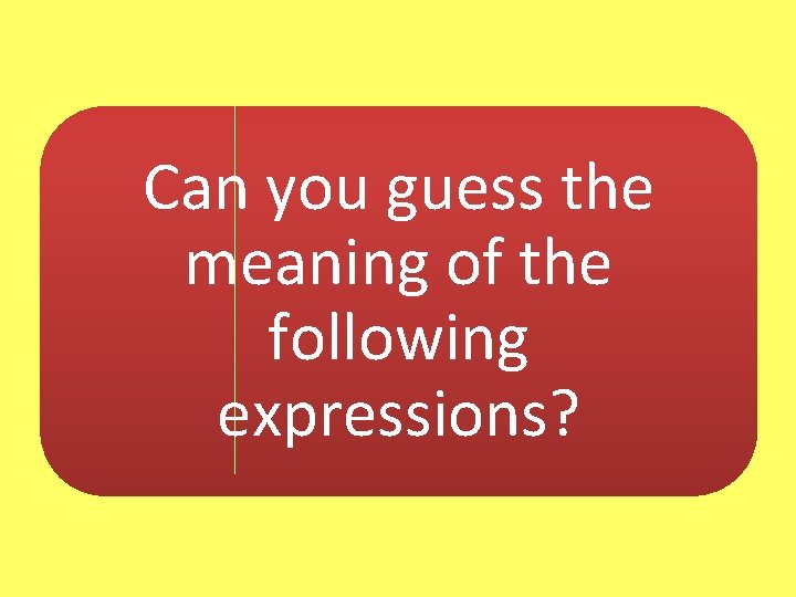 Can you guess the meaning of the following expressions? 