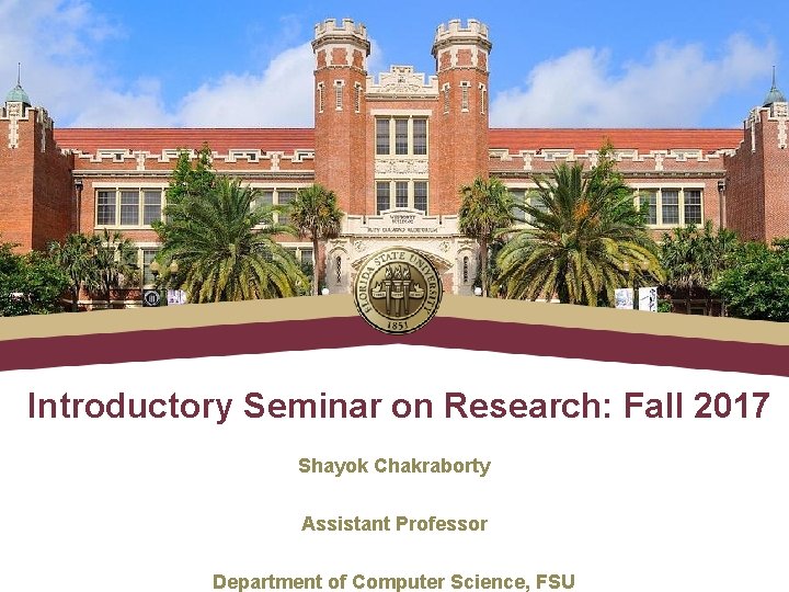 Introductory Seminar on Research: Fall 2017 Shayok Chakraborty Assistant Professor Department of Computer Science,