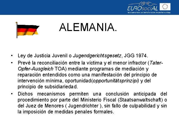ALEMANIA. • Ley de Justicia Juvenil o Jugendgerichtsgesetz, JGG 1974. • Prevé la reconciliación