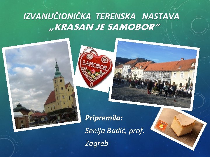 IZVANUČIONIČKA TERENSKA NASTAVA „KRASAN JE SAMOBOR” Pripremila: Senija Badić, prof. Zagreb 