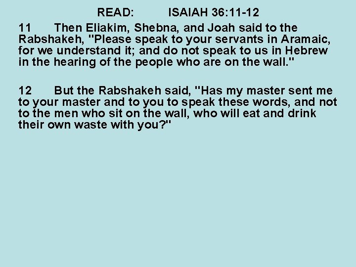 READ: ISAIAH 36: 11 -12 11 Then Eliakim, Shebna, and Joah said to the