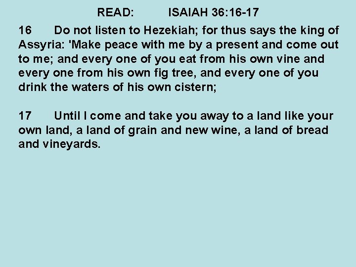 READ: ISAIAH 36: 16 -17 16 Do not listen to Hezekiah; for thus says