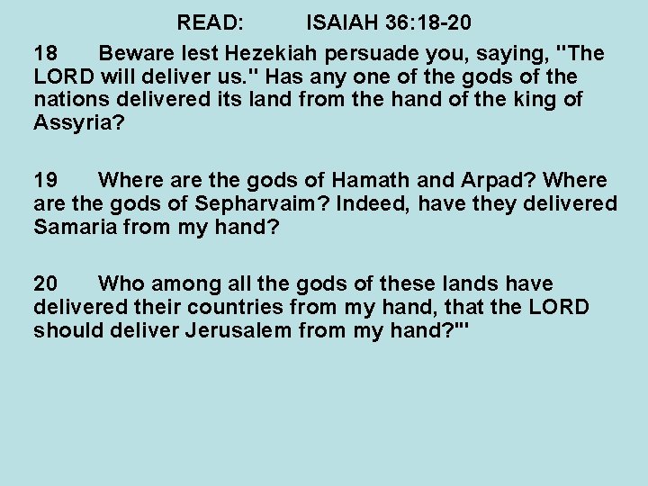 READ: ISAIAH 36: 18 -20 18 Beware lest Hezekiah persuade you, saying, "The LORD