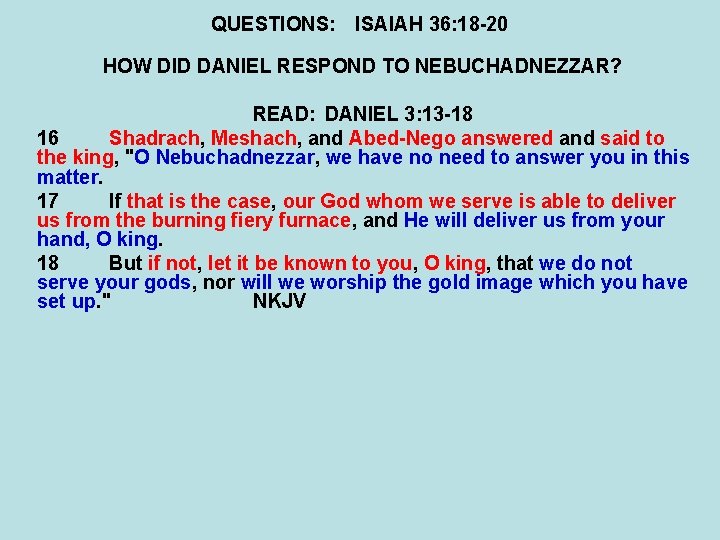 QUESTIONS: ISAIAH 36: 18 -20 HOW DID DANIEL RESPOND TO NEBUCHADNEZZAR? READ: DANIEL 3: