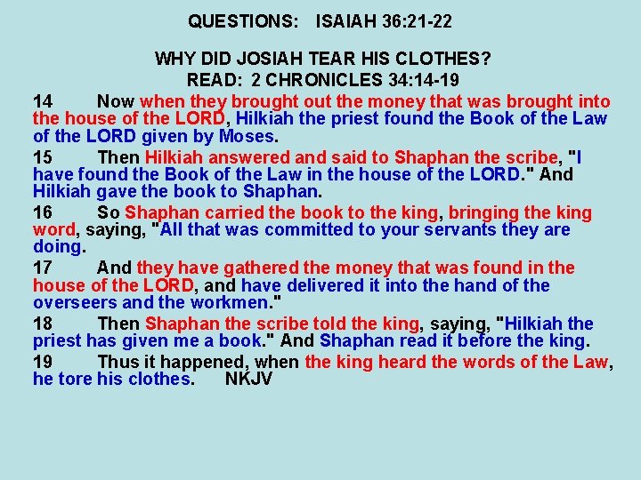 QUESTIONS: ISAIAH 36: 21 -22 WHY DID JOSIAH TEAR HIS CLOTHES? READ: 2 CHRONICLES