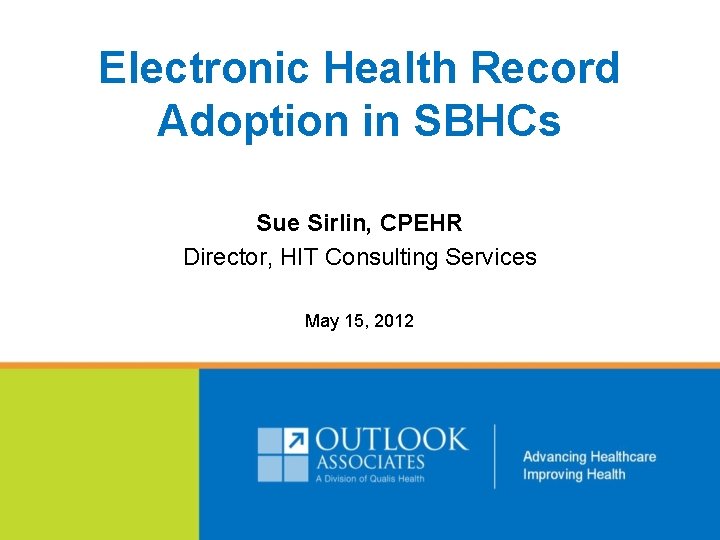 Electronic Health Record Adoption in SBHCs Sue Sirlin, CPEHR Director, HIT Consulting Services May