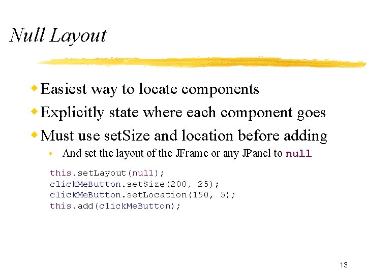 Null Layout w Easiest way to locate components w Explicitly state where each component