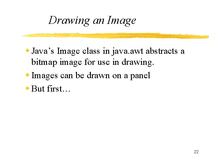 Drawing an Image w Java’s Image class in java. awt abstracts a bitmap image