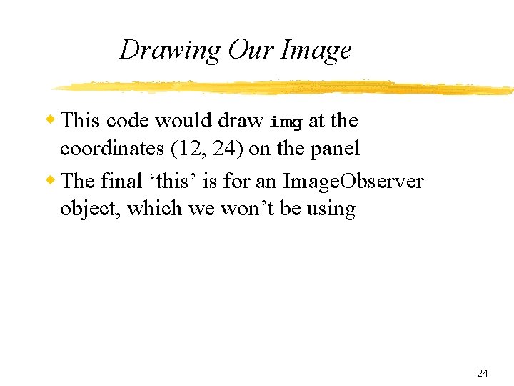 Drawing Our Image w This code would draw img at the coordinates (12, 24)