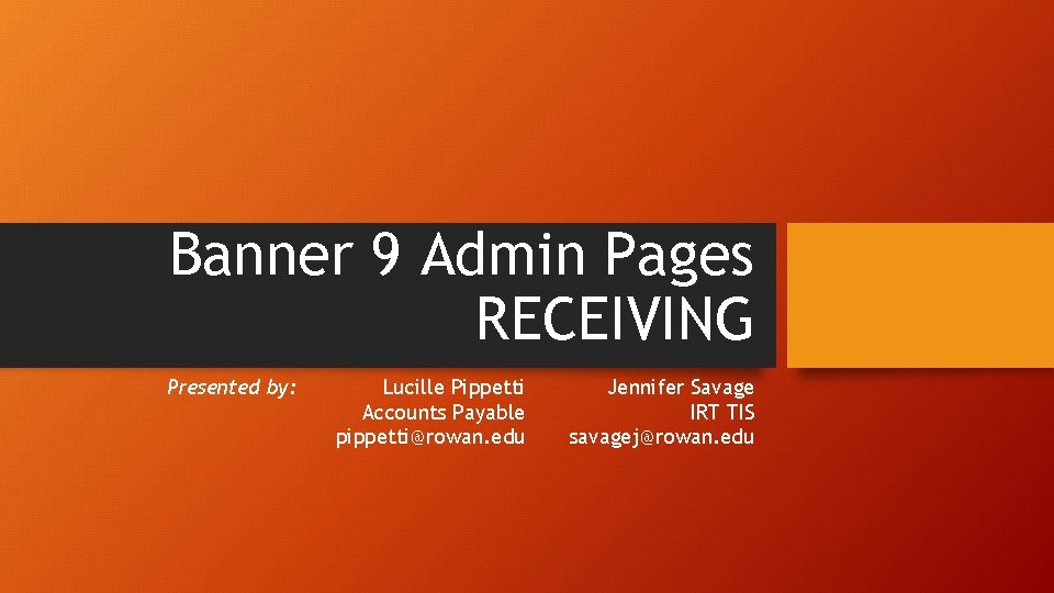 Banner 9 Admin Pages RECEIVING Presented by: Lucille Pippetti Accounts Payable pippetti@rowan. edu Jennifer