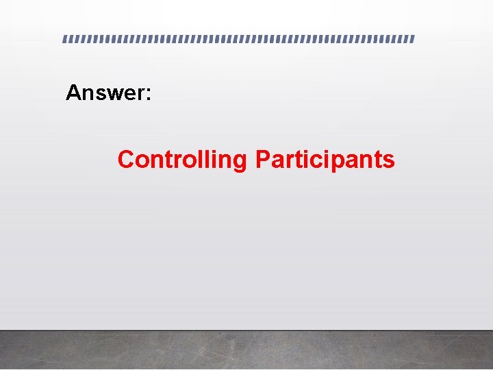 Answer: Controlling Participants 