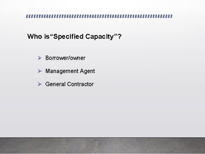 Who is“Specified Capacity”? Ø Borrower/owner Ø Management Agent Ø General Contractor 