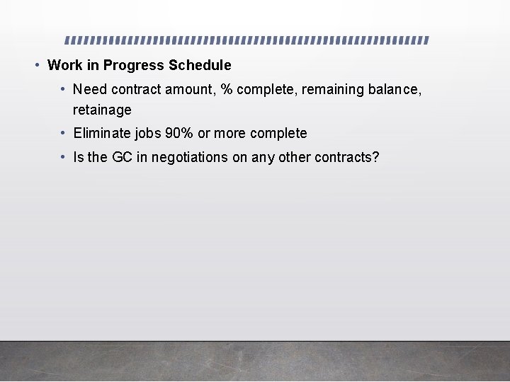  • Work in Progress Schedule • Need contract amount, % complete, remaining balance,