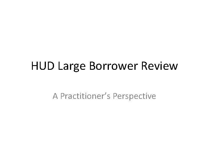 HUD Large Borrower Review A Practitioner’s Perspective 